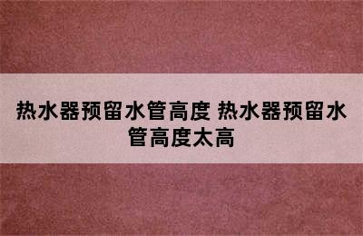 热水器预留水管高度 热水器预留水管高度太高